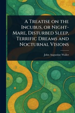 Cover A Treatise on the Incubus, or Night-Mare, Disturbed Sleep, Terrific Dreams and Nocturnal Visions