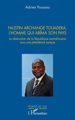 Faustin Archange Touadera, l'homme qui abima son pays - Poussou, Adrien Faustin Archange Touadera, l'homme qui abima son pays - Poussou, Adrien