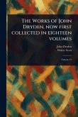 The Works of John Dryden, Now First Collected in Eighteen Volumes The Works of John Dryden, Now First Collected in Eighteen Volumes