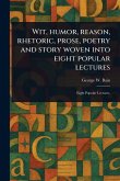 Wit, Humor, Reason, Rhetoric, Prose, Poetry and Story Woven Into Eight Popular Lectures