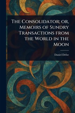 The Consolidator; or, Memoirs of Sundry Transactions From the World in the Moon - Defoe, Daniel