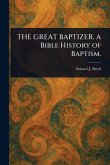 THE GREAT BAPTIZER. A Bible History of Baptism. THE GREAT BAPTIZER. A Bible History of Baptism.