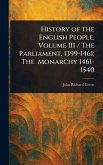 History of the English People, Volume III / The Parliament, 1399-1461; The Monarchy 1461-1540 History of the English People, Volume III / The Parliament, 1399-1461; The Monarchy 1461-1540