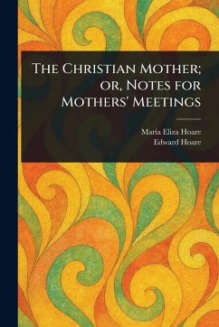 The Christian Mother; or, Notes for Mothers' Meetings - Hoare, Maria Eliza; Hoare, Edward