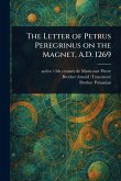 The Letter of Petrus Peregrinus on the Magnet, A.D. 1269 The Letter of Petrus Peregrinus on the Magnet, A.D. 1269