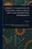 A Select Collection of Valuable and Curious Arts and Interesting Experiments A Select Collection of Valuable and Curious Arts and Interesting Experiments