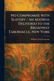 No Compromise With Slavery / An Address Delivered to the Broadway Tabernacle, New York No Compromise With Slavery / An Address Delivered to the Broadway Tabernacle, New York