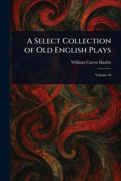 A Select Collection of Old English Plays - Hazlitt, William Carew