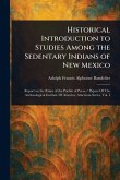 Historical Introduction to Studies Among the Sedentary Indians of New Mexico Historical Introduction to Studies Among the Sedentary Indians of New Mexico