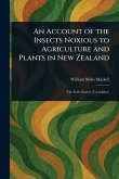 An Account of the Insects Noxious to Agriculture and Plants in New Zealand An Account of the Insects Noxious to Agriculture and Plants in New Zealand