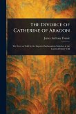 The Divorce of Catherine of Aragon The Divorce of Catherine of Aragon