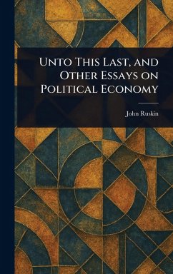 Cover Unto This Last, and Other Essays on Political Economy