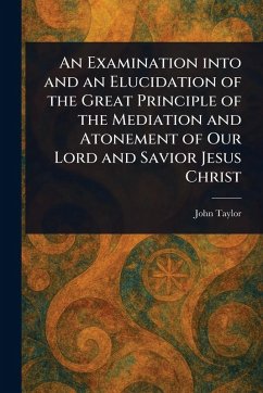 Cover An Examination Into and an Elucidation of the Great Principle of the Mediation and Atonement of Our Lord and Savior Jesus Christ