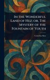 In the Wonderful Land of Hez; or, The Mystery of the Fountain of Youth In the Wonderful Land of Hez; or, The Mystery of the Fountain of Youth
