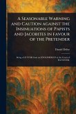 A Seasonable Warning and Caution Against the Insinuations of Papists and Jacobites in Favour of the Pretender A Seasonable Warning and Caution Against the Insinuations of Papists and Jacobites in Favour of the Pretender