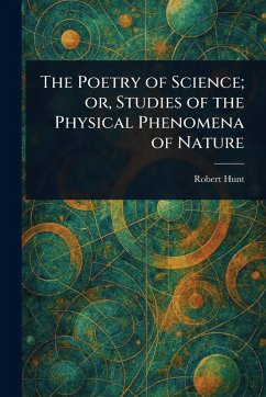 The Poetry of Science; or, Studies of the Physical Phenomena of Nature - Hunt, Robert
