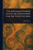 The Jerusalem Sinner Saved; or, Good News for the Vilest of Men The Jerusalem Sinner Saved; or, Good News for the Vilest of Men