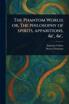 The Phantom World; or, The Philosophy of Spirits, Apparitions, &c, &c. - Calmet, Augustin; Christmas, Henry