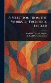 A Selection From the Works of Frederick Locker A Selection From the Works of Frederick Locker