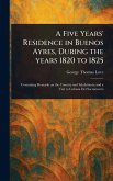 A Five Years' Residence in Buenos Ayres, During the Years 1820 to 1825 A Five Years' Residence in Buenos Ayres, During the Years 1820 to 1825