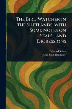 The Bird Watcher in the Shetlands, With Some Notes on Seals-and Digressions - Selous, Edmund; Smit, Joseph