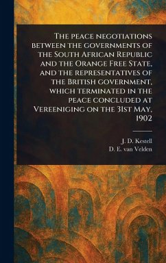 The Peace Negotiations Between the Governments of the South African Republic and the Orange Free State, and the Representatives of the British Government, Which Terminated in the Peace Concluded at Vereeniging on the 31st May, 1902 - Kestell, J D (John Daniel); Velden, D E van