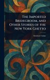 The Imported Bridegroom, and Other Stories of the New York Ghetto