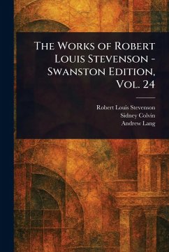 The Works of Robert Louis Stevenson - Swanston Edition, Vol. 24 - Stevenson, Robert Louis; Colvin, Sidney; Lang, Andrew