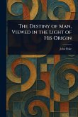 The Destiny of Man, Viewed in the Light of His Origin The Destiny of Man, Viewed in the Light of His Origin