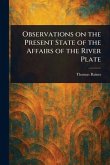 Observations on the Present State of the Affairs of the River Plate Observations on the Present State of the Affairs of the River Plate