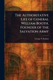 The Authoritative Life of General William Booth, Founder of the Salvation Army The Authoritative Life of General William Booth, Founder of the Salvation Army