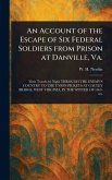 An Account of the Escape of Six Federal Soldiers From Prison at Danville, Va.