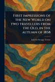 First Impressions of the New World on Two Travellers From the Old, in the Autumn of 1858 First Impressions of the New World on Two Travellers From the Old, in the Autumn of 1858