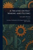 A Treatise on Hat-Making and Felting A Treatise on Hat-Making and Felting