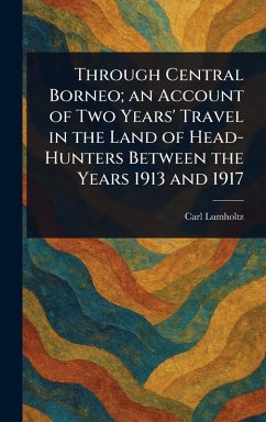 Through Central Borneo; an Account of Two Years' Travel in the Land of Head-Hunters Between the Years 1913 and 1917 - Lumholtz, Carl