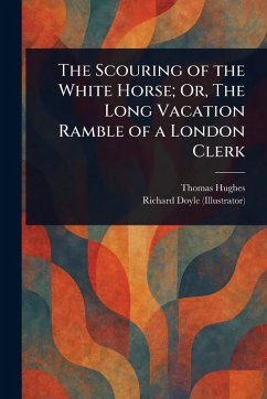 Cover The Scouring of the White Horse; Or, The Long Vacation Ramble of a London Clerk