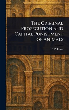 The Criminal Prosecution and Capital Punishment of Animals - Evans, E P (Edward Payson)
