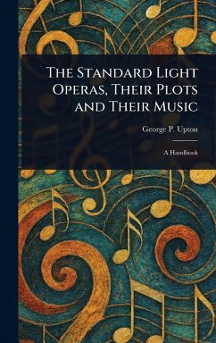 The Standard Light Operas, Their Plots and Their Music - Upton, George P (George Putnam)