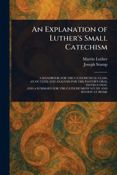 An Explanation of Luther's Small Catechism - Luther, Martin; Stump, Joseph