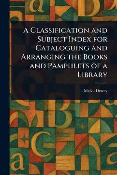 A Classification and Subject Index for Cataloguing and Arranging the Books and Pamphlets of a Library - Dewey, Melvil
