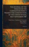 The Journal of the Debates in the Convention Which Framed the Constitution of the United States, May-September 1787 The Journal of the Debates in the Convention Which Framed the Constitution of the United States, May-September 1787