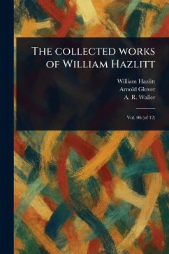 The Collected Works of William Hazlitt - Hazlitt, William; Glover, Arnold; Waller, A R (Alfred Rayney)