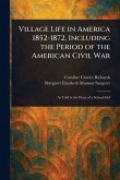 Village Life in America 1852-1872, Including the Period of the American Civil War Village Life in America 1852-1872, Including the Period of the American Civil War