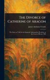 The Divorce of Catherine of Aragon The Divorce of Catherine of Aragon