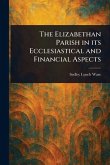 The Elizabethan Parish in Its Ecclesiastical and Financial Aspects
