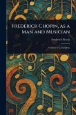 Frederick Chopin, as a Man and Musician Frederick Chopin, as a Man and Musician