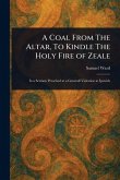 A Coal From The Altar, To Kindle The Holy Fire of Zeale A Coal From The Altar, To Kindle The Holy Fire of Zeale