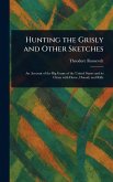 Hunting the Grisly and Other Sketches Hunting the Grisly and Other Sketches