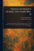 Travels in France During the Years 1814-15 Travels in France During the Years 1814-15