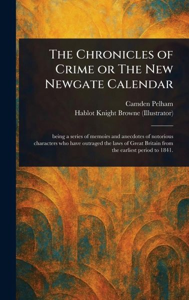The Chronicles of Crime or The New Newgate Calendar The Chronicles of Crime or The New Newgate Calendar